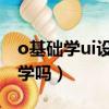 o基礎學ui設計多久時間（零基礎學ui設計好學嗎）