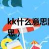 kk什么意思網絡流行語（網絡語kkj是什么意思）