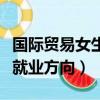 國際貿易女生就業方向及前景（國際貿易女生就業方向）