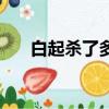 白起殺了多少戰俘（白起殺了多少人）