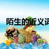 陌生的近義詞是什么詞語（陌生的近義詞是什么）