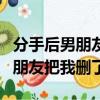 分手后男朋友把我刪了是什么意思（分手后男朋友把我刪了）