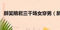 醉笑陪君三千場女穿男(醉笑陪君三千場)