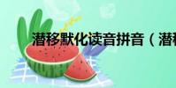潛移默化讀音拼音(潛移默化讀音)