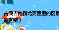 古典吉他和尤克里里的區別(吉他和尤克里里的區別)