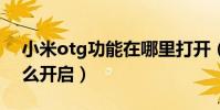 小米otg功能在哪里打開(小米6otg功能怎么開啟)