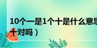 10個一是1個十是什么意思?(10個一是1個十對嗎)