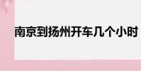 南京到揚州開車幾個小時(南京到揚州)