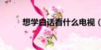 想學白話看什么電視(想學白話)