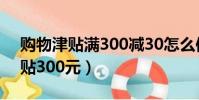 購物津貼滿300減30怎么使用(我的購物津貼300元)