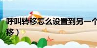呼叫轉移怎么設置到另一個手機號碼(呼叫轉移)