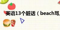 英語13個臟話(beach罵人是什么意思)