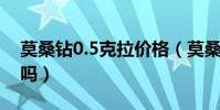 莫桑鉆0.5克拉價格(莫桑鉆350一克拉能買嗎)