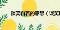 談笑自若的意思(談笑風生的意思)
