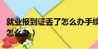 就業報到證丟了怎么辦手續(就業報到證丟了怎么辦)