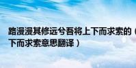 路漫漫其修遠兮吾將上下而求索的(路漫漫其修遠兮吾將上下而求索意思翻譯)