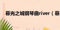 暮光之城鋼琴曲river(暮光之城鋼琴曲)