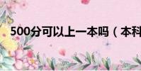 500分可以上一本嗎(本科一批是一本嗎)
