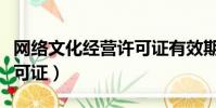 網絡文化經營許可證有效期(網絡文化經營許可證)