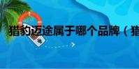 獵豹邁途屬于哪個品牌(獵豹邁途怎么樣)