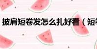 披肩短卷發怎么扎好看(短卷發怎么扎好看)