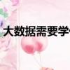 大數據需要學什么科目（大數據需要學什么）