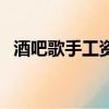 酒吧歌手工資多少錢（酒吧歌手工資多少）