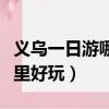 義烏一日游哪里好玩帶小孩玩（義烏一日游哪里好玩）