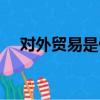 對外貿易是做什么的（貿易是做什么的）