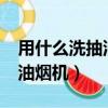 用什么洗抽油煙機最快最干凈?（用什么洗抽油煙機）