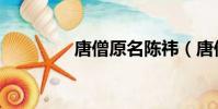 唐僧原名陳祎(唐僧原名)
