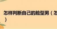 怎樣判斷自己的臉型男(怎樣判斷自己的臉型)