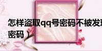 怎樣盜取qq號密碼不被發現(怎樣盜取qq號密碼)