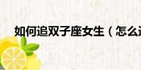 如何追雙子座女生(怎么追雙子座女生)