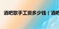 酒吧歌手工資多少錢(酒吧歌手工資多少)