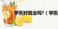 學醫好就業嗎?(學醫好就業嗎)