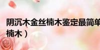 陰沉木金絲楠木鑒定最簡單方法(陰沉木金絲楠木)