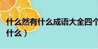 什么然有什么成語大全四個字開頭(什么然有什么)