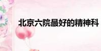北京六院最好的精神科(北京六院)