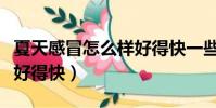 夏天感冒怎么樣好得快一些(夏天感冒怎么樣好得快)