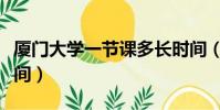廈門大學一節課多長時間(大學一節課多長時間)