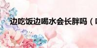 邊吃飯邊喝水會長胖嗎(喝水會長胖嗎)