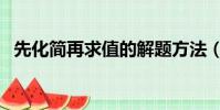 先化簡再求值的解題方法(先化簡再求值)