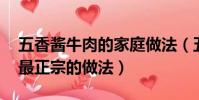 五香醬牛肉的家庭做法(五香醬牛肉的做法 最正宗的做法)