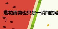 煙花再美也只是一瞬間的意思(一瞬間的意思)