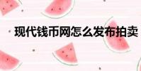 現代錢幣網怎么發布拍賣(現代錢幣網)