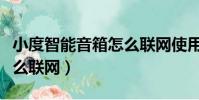 小度智能音箱怎么聯網使用(小度智能音箱怎么聯網)