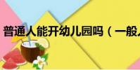 普通人能開幼兒園嗎(一般人能開幼兒園嗎)
