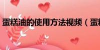 蛋糕油的使用方法視頻(蛋糕油的使用方法)