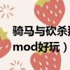 騎馬與砍殺那個mod好玩（騎馬與砍殺哪個mod好玩）